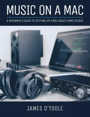 Musik auf einem Mac: Ein Leitfaden für Anfänger zum Einrichten eines Mac-basierten Heimstudios - Music On A Mac: A Beginner's Guide To Setting Up A Mac Based Home Studio