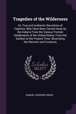 Tragödien der Wildnis: Oder: Wahre und authentische Erzählungen von Gefangenen, die von den Indianern aus den verschiedenen Grenzgebieten verschleppt wurden - Tragedies of the Wilderness: Or, True and Authentic Narratives of Captives, Who Have Been Carried Away by the Indians From the Various Frontier Set