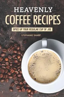 Himmlische Kaffee-Rezepte: Peppen Sie Ihre normale Tasse Kaffee auf - Heavenly Coffee Recipes: Spice Up Your Regular Cup of Joe