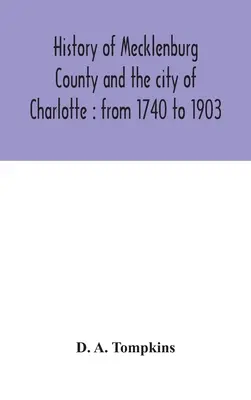 Geschichte von Mecklenburg County und der Stadt Charlotte: von 1740 bis 1903 - History of Mecklenburg County and the city of Charlotte: from 1740 to 1903
