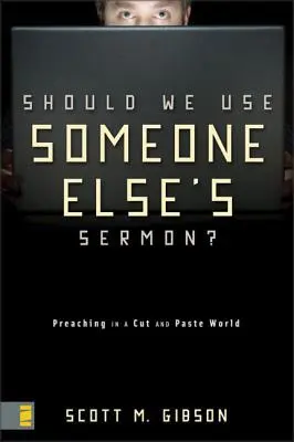 Sollen wir die Predigt von jemand anderem verwenden? Predigen in einer „Cut-and-Paste“-Welt - Should We Use Someone Else's Sermon?: Preaching in a Cut-And-Paste World