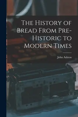 Die Geschichte des Brotes von der Vorgeschichte bis zur Neuzeit - The History of Bread From Pre-Historic to Modern Times