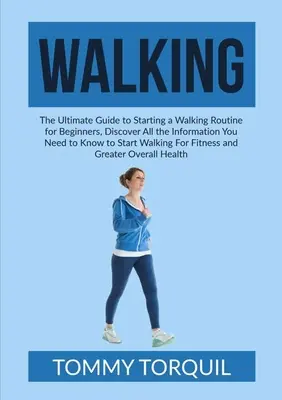 Gehen: Der ultimative Leitfaden für den Beginn einer Walking-Routine für Anfänger, Entdecken Sie alle Informationen, die Sie wissen müssen, um zu beginnen - Walking: The Ultimate Guide to Starting a Walking Routine for Beginners, Discover All the Information You Need to Know to Start