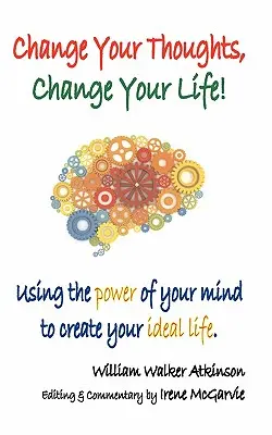 Ändern Sie Ihre Gedanken, ändern Sie Ihr Leben: Wie Sie die Macht Ihres Geistes nutzen, um Ihr ideales Leben zu schaffen - Change Your Thoughts, Change Your Life: Using the Power of Your Mind to Create Your Ideal Life