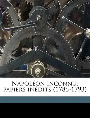 Napolon inconnu; Aufzeichnungen (1786-1793) Band 1 - Napolon inconnu; papiers indits (1786-1793) Volume 1