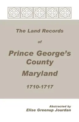 Die Grundbuchaufzeichnungen von Prince George's County, Maryland, 1710-1717 - The Land Records of Prince George's County, Maryland, 1710-1717