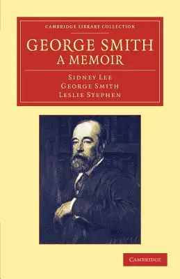 George Smith, ein Memoir: Mit einigen Seiten der Autobiographie - George Smith, a Memoir: With Some Pages of Autobiography