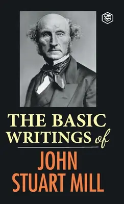 Die grundlegenden Schriften von John Stuart Mill: Über die Freiheit, die Unterwerfung der Frau und den Utilitarismus & Sozialismus - The Basic Writings of John Stuart Mill: On Liberty, The Subjection of Women and Utilitarianism & Socialism