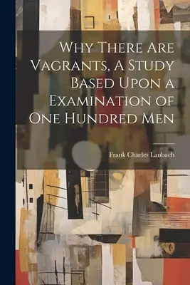 Warum es Vagabunden gibt, eine Studie auf der Grundlage einer Untersuchung von hundert Männern - Why There are Vagrants, A Study Based Upon a Examination of one Hundred Men
