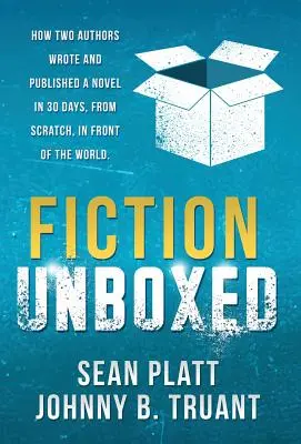 Fiction Unboxed: Wie zwei Autoren in 30 Tagen ein Buch schrieben und veröffentlichten, von Grund auf, vor den Augen der Welt - Fiction Unboxed: How Two Authors Wrote and Published a Book in 30 Days, From Scratch, In Front of the World