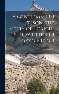 Ein Gentleman im Gefängnis, die Geschichte von Tokichi Ishii, geschrieben im Gefängnis von Tokio - A Gentleman in Prison, the Story of Tokichi Ishii, Written in Tokyo Prison