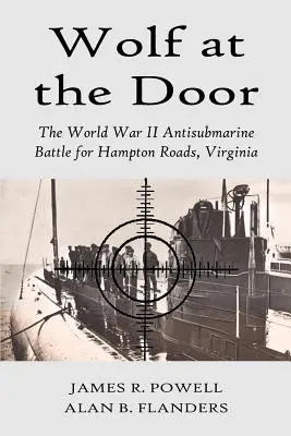 Der Wolf vor der Tür: Die U-Boot-Schlacht um Hampton Roads, Virginia, im Zweiten Weltkrieg - Wolf at the Door: The World War II Antisubmarine Battle for Hampton Roads, Virginia