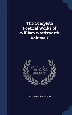 Die vollständigen poetischen Werke von William Wordsworth Band 7 - The Complete Poetical Works of William Wordsworth Volume 7