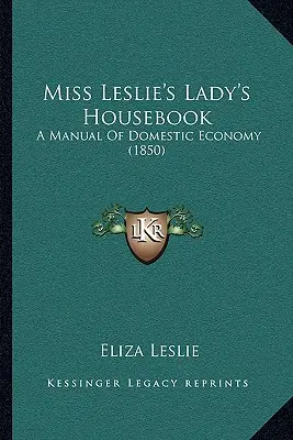 Miss Leslie's Lady's Housebook: Ein Handbuch der häuslichen Wirtschaft (1850) - Miss Leslie's Lady's Housebook: A Manual of Domestic Economy (1850)