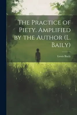 Die Praxis der Frömmigkeit. Ergänzt durch den Autor (L. Baily) - The Practice of Piety. Amplified by the Author (L. Baily)
