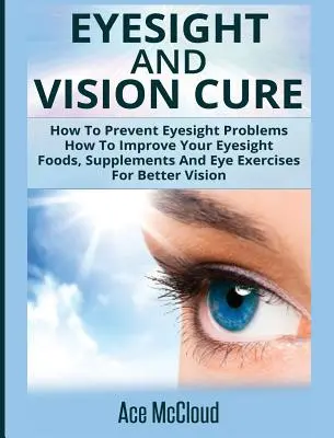 Augenlicht und Sehkraftkur: Wie Sie Augenproblemen vorbeugen können: Wie Sie Ihr Augenlicht verbessern: Lebensmittel, Nahrungsergänzungsmittel und Augenübungen für eine bessere Sehkraft - Eyesight And Vision Cure: How To Prevent Eyesight Problems: How To Improve Your Eyesight: Foods, Supplements And Eye Exercises For Better Vision