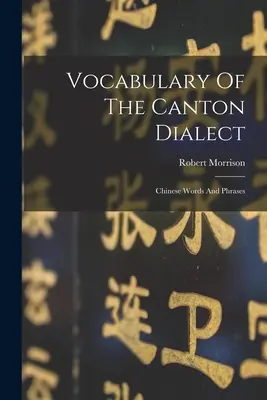 Vokabular des Kanton-Dialekts: Chinesische Wörter und Redewendungen - Vocabulary Of The Canton Dialect: Chinese Words And Phrases