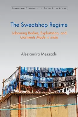 Das Sweatshop-Regime: Arbeitende Körper, Ausbeutung und in Indien hergestellte Kleidungsstücke - The Sweatshop Regime: Labouring Bodies, Exploitation, and Garments Made in India