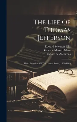 Das Leben von Thomas Jefferson: Dritter Präsident der Vereinigten Staaten, 1801-1809 - The Life Of Thomas Jefferson: Third President Of The United States, 1801-1809
