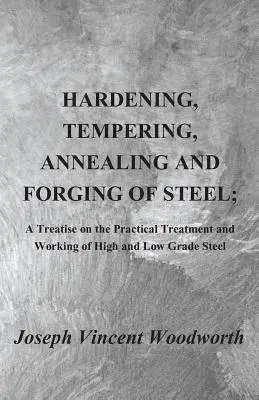 Härten, Anlassen, Glühen und Schmieden von Stahl; Eine Abhandlung über die praktische Behandlung und Bearbeitung von hoch- und niedriglegierten Stählen - Hardening, Tempering, Annealing and Forging of Steel; A Treatise on the Practical Treatment and Working of High and Low Grade Steel