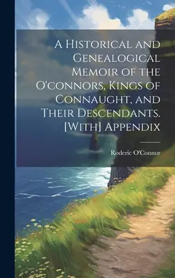 Ein historischer und genealogischer Bericht über die O'Connors, Könige von Connaught, und ihre Nachkommen. [Mit] Anhang - A Historical and Genealogical Memoir of the O'connors, Kings of Connaught, and Their Descendants. [With] Appendix