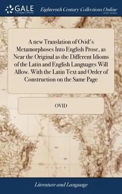 Eine neue Übersetzung von Ovids Metamorphosen in englische Prosa, die dem Original so nahe kommt, wie es die verschiedenen Idiome der lateinischen und englischen Sprache zulassen - A new Translation of Ovid's Metamorphoses Into English Prose, as Near the Original as the Different Idioms of the Latin and English Languages Will All