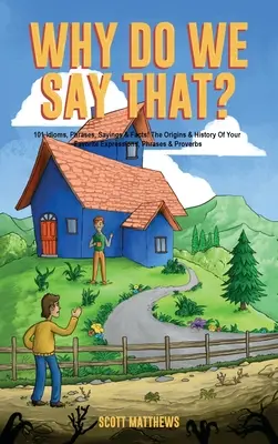 Warum sagen wir das? Die Ursprünge und die Geschichte Ihrer Lieblingsausdrücke, -phrasen und -sprichwörter - Why Do We Say That? The Origins & History Of Your Favorite Expressions, Phrases & Proverbs