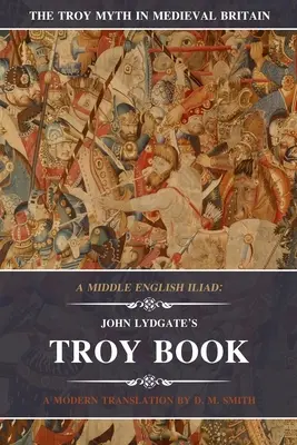 Eine mittelenglische Ilias: John Lydgates Troja-Buch: Eine moderne Übersetzung - A Middle English Iliad: John Lydgate's Troy Book: A Modern Translation