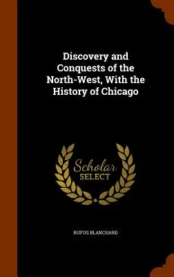 Entdeckung und Eroberung des Nordwestens, mit der Geschichte von Chicago - Discovery and Conquests of the North-West, With the History of Chicago