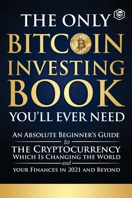 Das einzige Bitcoin-Investitionsbuch, das Sie jemals brauchen werden: Ein Leitfaden für absolute Einsteiger in die Kryptowährung, die die Welt und Ihre Finanzen verändern wird - The Only Bitcoin Investing Book You'll Ever Need: An Absolute Beginner's Guide to the Cryptocurrency Which Is Changing the World and Your Finances in