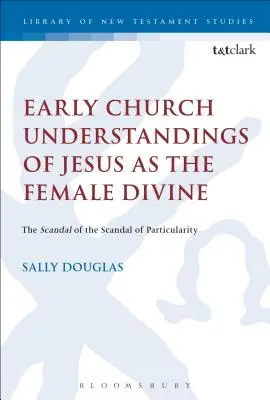 Das frühkirchliche Verständnis von Jesus als dem weiblichen Göttlichen: Der Skandal des Skandals der Besonderheit - Early Church Understandings of Jesus as the Female Divine: The Scandal of the Scandal of Particularity