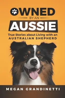 Owned by an Aussie: Wahre Geschichten über das Leben mit einem Australian Shepherd - Owned by an Aussie: True Stories about Living with an Australian Shepherd