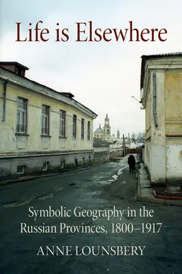 Das Leben ist anderswo: Symbolische Geographie in den russischen Provinzen, 1800-1917 - Life Is Elsewhere: Symbolic Geography in the Russian Provinces, 1800-1917