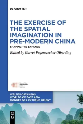 Die Ausübung der räumlichen Vorstellungskraft im vormodernen China: Die Gestaltung der Weite - The Exercise of the Spatial Imagination in Pre-Modern China: Shaping the Expanse