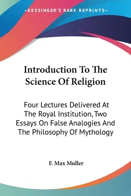 Introduction To The Science Of Religion: Four Lectures Delivered At The Royal Institution, Two Essays On False Analogies And The Philosophy Of Mytholo