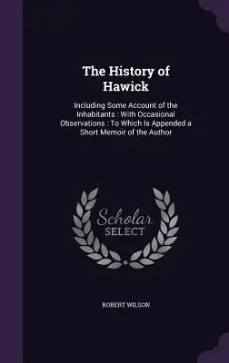 Die Geschichte von Hawick: Einschließlich einiger Angaben über die Einwohner: With Occasional Observations: Im Anhang eine kurze Erinnerung an die Au - The History of Hawick: Including Some Account of the Inhabitants: With Occasional Observations: To Which Is Appended a Short Memoir of the Au