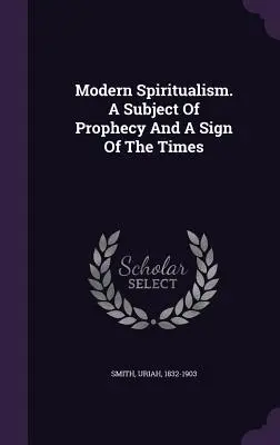 Moderner Spiritualismus. Ein Thema der Prophezeiung und ein Zeichen der Zeit - Modern Spiritualism. A Subject Of Prophecy And A Sign Of The Times