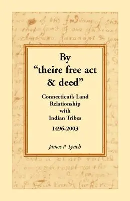 Durch Theire Free ACT & Deed: Connecticuts Landbeziehungen zu Indianerstämmen, 1496-2003 - By Theire Free ACT & Deed: Connecticut's Land Relationship with Indian Tribes, 1496-2003