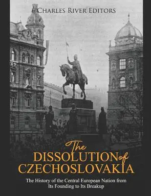 Die Auflösung der Tschechoslowakei: Die Geschichte der mitteleuropäischen Nation von ihrer Gründung bis zu ihrem Zerfall - The Dissolution of Czechoslovakia: The History of the Central European Nation from Its Founding to Its Breakup