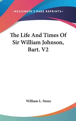 Das Leben und die Zeiten von Sir William Johnson, Bart. V2 - The Life And Times Of Sir William Johnson, Bart. V2