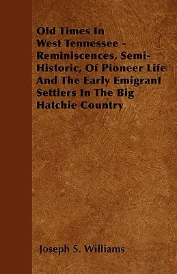 Alte Zeiten in West Tennessee - Halbhistorische Erinnerungen an das Pionierleben und die frühen Auswanderer im Big Hatchie Country - Old Times In West Tennessee - Reminiscences, Semi-Historic, Of Pioneer Life And The Early Emigrant Settlers In The Big Hatchie Country