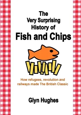 Die sehr überraschende Geschichte von Fish and Chips: Wie Flüchtlinge, Revolutionen und Eisenbahnen den britischen Klassiker machten - The Very Surprising History of Fish and Chips: How refugees, revolution and railways made The British Classic