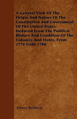 Ein allgemeiner Überblick über den Ursprung und das Wesen der Verfassung und der Regierung der Vereinigten Staaten, abgeleitet aus der politischen Geschichte und dem Zustand der USA - A General View Of The Origin And Nature Of The Constitution And Government Of The United States, Deduced From The Political History And Condition Of T