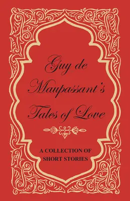 Guy de Maupassant's Tales of Love - Eine Sammlung von Kurzgeschichten - Guy de Maupassant's Tales of Love - A Collection of Short Stories