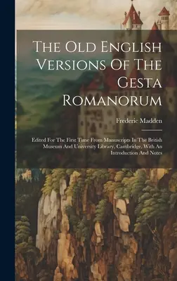 Die altenglischen Fassungen der Gesta Romanorum: Edited For The First Time From Manuscripts In The British Museum And University Library, Cambridge, W - The Old English Versions Of The Gesta Romanorum: Edited For The First Time From Manuscripts In The British Museum And University Library, Cambridge, W