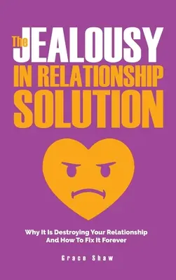 Die Lösung für Eifersucht in der Beziehung: Warum sie Ihre Beziehung zerstört und wie Sie sie für immer lösen können - The Jealousy In Relationship Solution: Why It Is Destroying Your Relationship And How To Fix It Forever