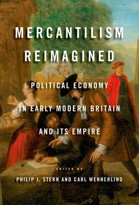 Mercantilism Reimagined: Politische Ökonomie im frühneuzeitlichen Großbritannien und seinem Empire - Mercantilism Reimagined: Political Economy in Early Modern Britain and Its Empire