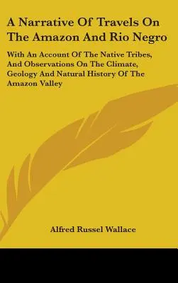 Ein Bericht über Reisen am Amazonas und Rio Negro: Mit einem Bericht über die einheimischen Stämme und Beobachtungen über das Klima, die Geologie und die Naturgeschichte - A Narrative Of Travels On The Amazon And Rio Negro: With An Account Of The Native Tribes, And Observations On The Climate, Geology And Natural History