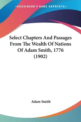 Ausgewählte Kapitel und Passagen aus dem Reichtum der Nationen von Adam Smith, 1776 (1902) - Select Chapters And Passages From The Wealth Of Nations Of Adam Smith, 1776 (1902)