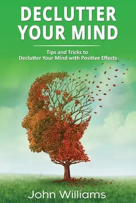 Declutter Your Mind: Tipps und Tricks zur Entrümpelung Ihres Geistes mit positiven Effekten - Declutter Your Mind: Tips and Tricks to Declutter Your Mind with Positive Effects